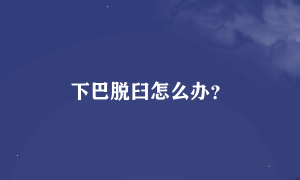 下巴脱臼怎么办?