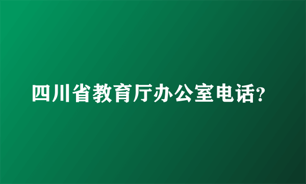 四川省教育厅办公室电话？