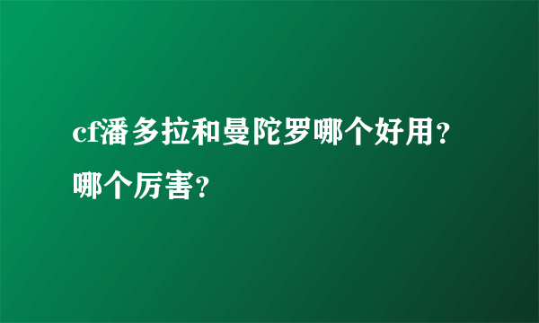 cf潘多拉和曼陀罗哪个好用？哪个厉害？