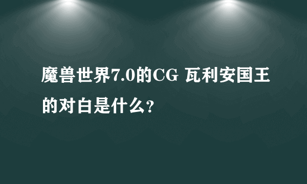 魔兽世界7.0的CG 瓦利安国王的对白是什么?