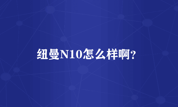 纽曼N10怎么样啊?