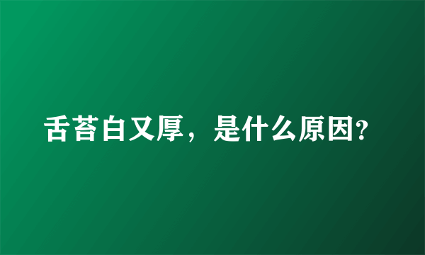 舌苔白又厚,是什么原因?