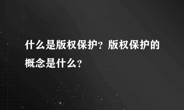 什么是版权保护?版权保护的概念是什么?