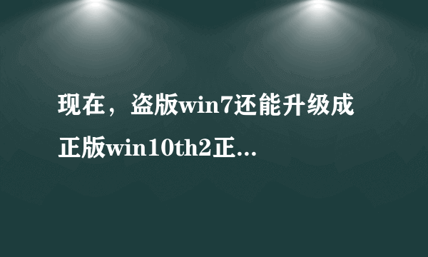 现在,盗版win7还能升级成正版win10th2正式版吗,会不会黑屏,用不用调BIOS啥的,能的话