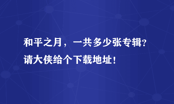和平之月,一共多少张专辑?请大侠给个下载地址!