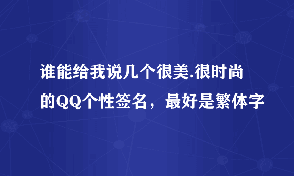 谁能给我说几个很美.很时尚的QQ个性签名,最好是繁体字