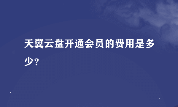 天翼云盘开通会员的费用是多少?