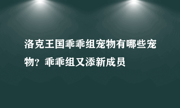 洛克王国乖乖组宠物有哪些宠物？乖乖组又添新成员