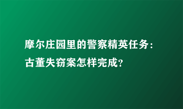 摩尔庄园里的警察精英任务:古董失窃案怎样完成?