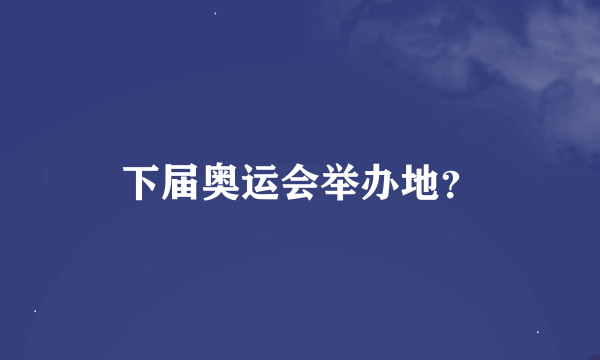 下届奥运会举办地?