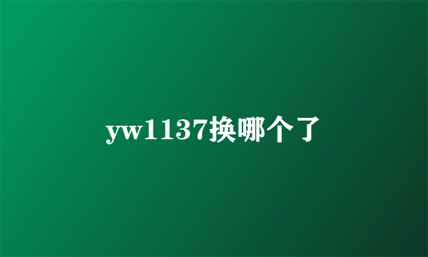 yw1137换哪个了