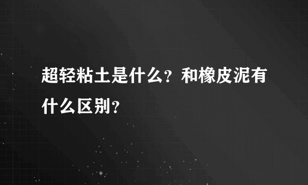 超轻粘土是什么?和橡皮泥有什么区别?