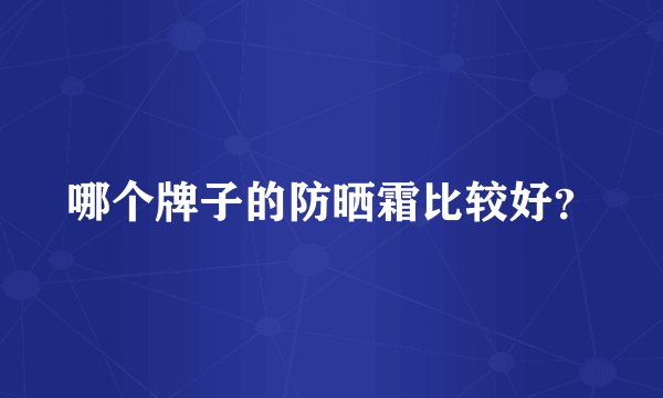 哪个牌子的防晒霜比较好？