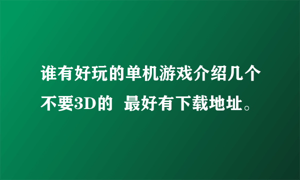 谁有好玩的单机游戏介绍几个不要3D的 最好有下载地址。
