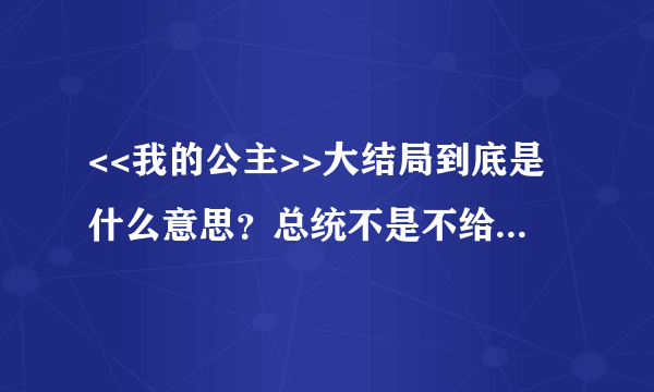 <<我的公主>>大结局到底是什么意思?总统不是不给他们结婚吗?公主最后是逃跑还是怎样,不做公主了吗?