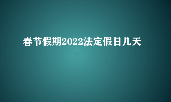 春节假期2022法定假日几天