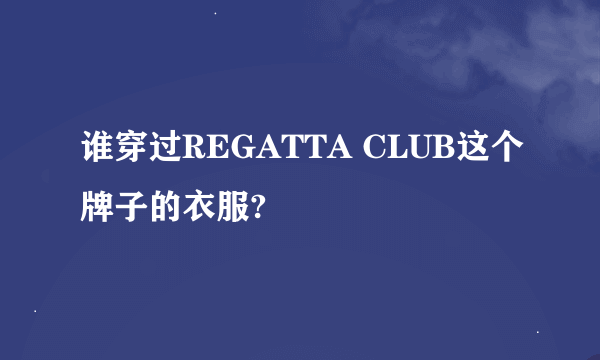 谁穿过REGATTA CLUB这个牌子的衣服?