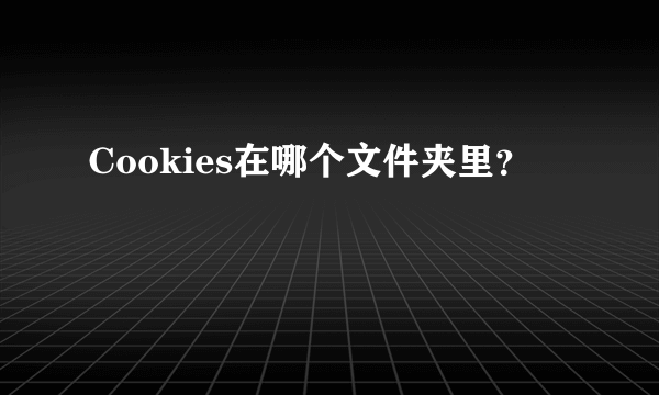 Cookies在哪个文件夹里？