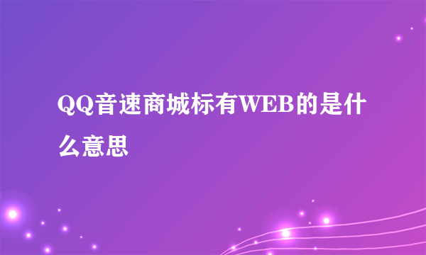 QQ音速商城标有WEB的是什么意思