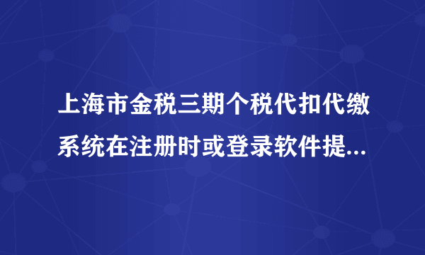 上海市金税三期个税代扣代缴系统在注册时或登录软件提示“连接税务局受理服务器失败”?