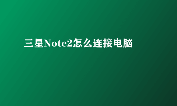 三星Note2怎么连接电脑