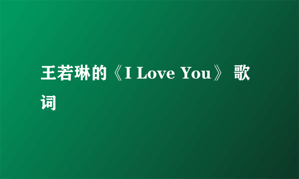 王若琳的《I Love You》 歌词