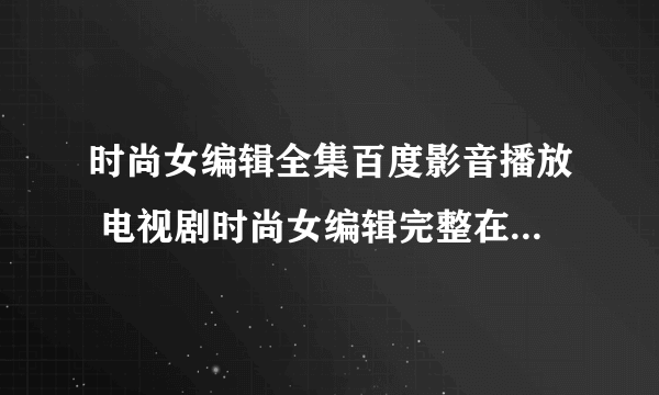时尚女编辑全集百度影音播放 电视剧时尚女编辑完整在线观看?