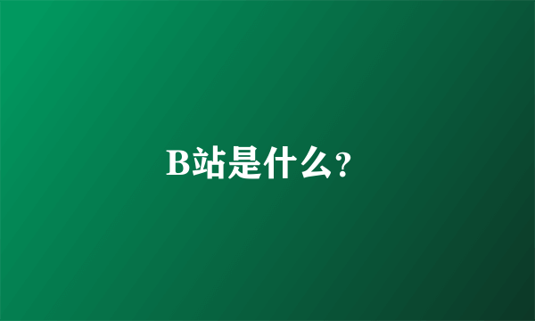 B站是什么?