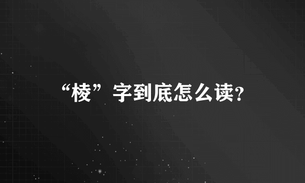 “棱”字到底怎么读?