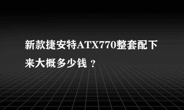 新款捷安特ATX770整套配下来大概多少钱 ?