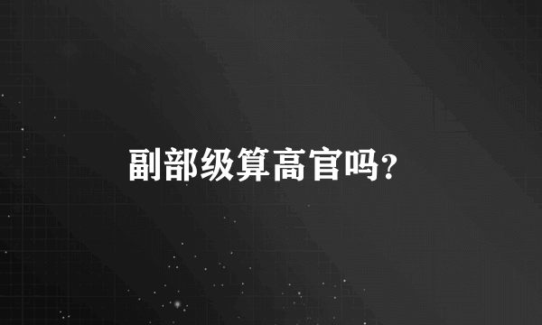 副部级算高官吗?