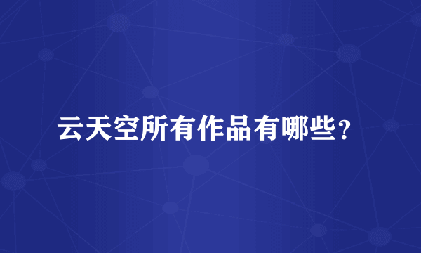 云天空所有作品有哪些?