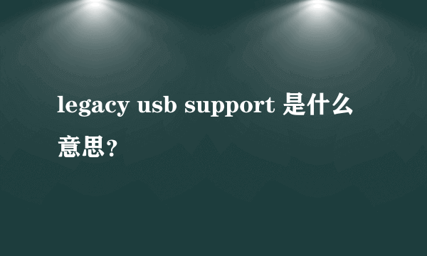 legacy usb support 是什么意思？