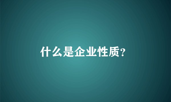 什么是企业性质?