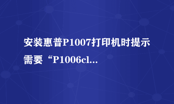 安装惠普P1007打印机时提示需要“P1006clp.dll”文件?找不到啊!