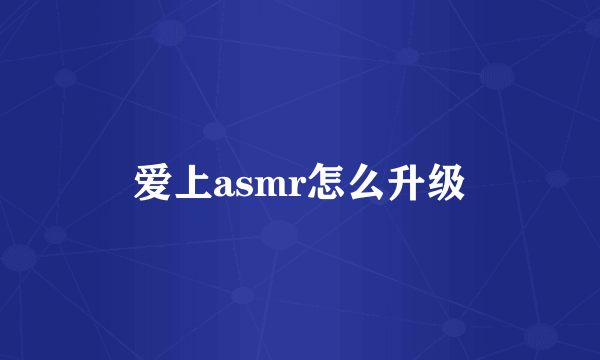 爱上asmr怎么升级