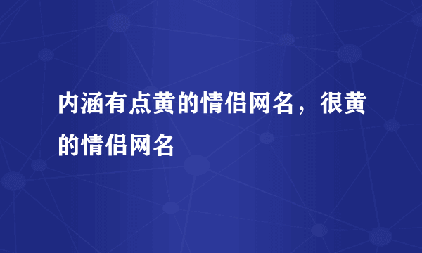 内涵有点黄的情侣网名,很黄的情侣网名