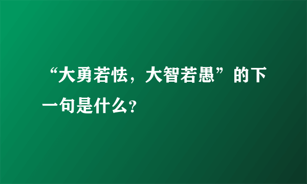 “大勇若怯,大智若愚”的下一句是什么?