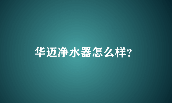 华迈净水器怎么样?