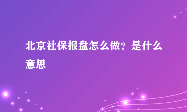 北京社保报盘怎么做?是什么意思