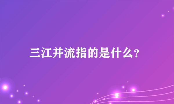 三江并流指的是什么?