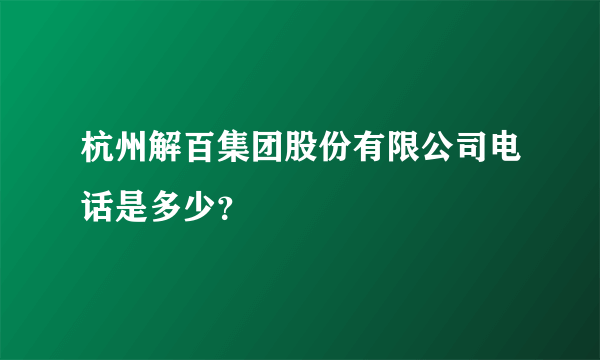 杭州解百集团股份有限公司电话是多少?