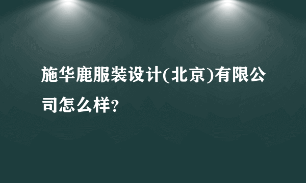 施华鹿服装设计(北京)有限公司怎么样？