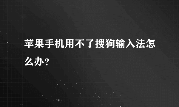 苹果手机用不了搜狗输入法怎么办？