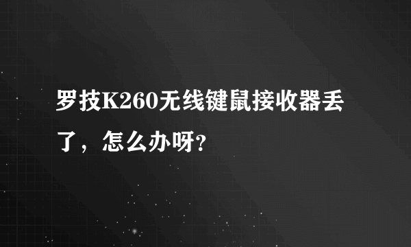 罗技K260无线键鼠接收器丢了,怎么办呀?
