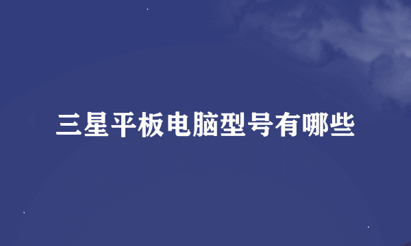 三星平板电脑型号有哪些
