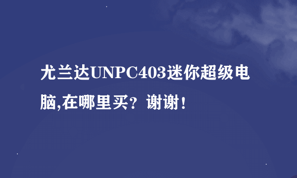 尤兰达UNPC403迷你超级电脑,在哪里买?谢谢!