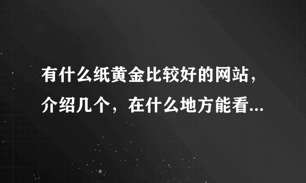 有什么纸黄金比较好的网站,介绍几个,在什么地方能看到纸黄金的价格