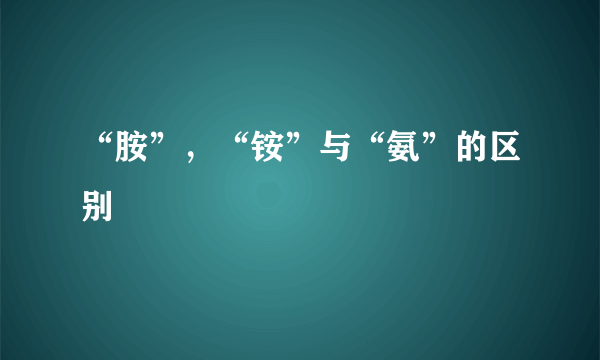 “胺”,“铵”与“氨”的区别