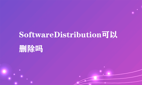 SoftwareDistribution可以删除吗